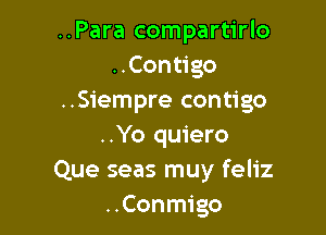 ..Para compartirlo
..Contigo
..Siempre contigo

..Yo quiero
Que seas muy feliz
..Conmigo