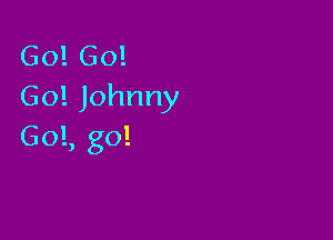 Go! Go!
Go! Johnny

60!, go!