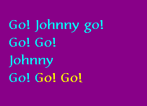 Go! Johnny go!
Go! 60!

Johnny
GO! Go! GO!