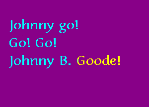 Johnny go!
Go! 60!

Johnny B. Goode!