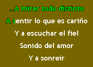 ..A mirar todo distinto

A sentir lo que es caririo

Y a escuchar el fiel
Sonido del amor

Y a sonreir