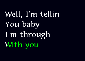 Well, I'm tellin'
You baby

I'm through
With you