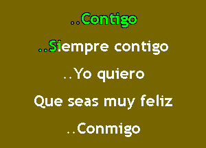 ..Contigo
..Siempre contigo

..Yo quiero

Que seas muy feliz

..Conmigo