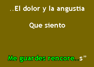 ..El dolor y la angustia

Que siento

Me guardes rencore..s