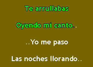 Te arrullabas

Oyendo mi canto..

..Yo me paso

Las noches llorando..