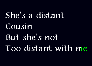 She's a distant
Coudn

But she's not
T00 distant with me