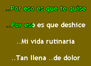 ..Por eso es que te quise
..Por eso es que deshice

..Mi Vida rutinaria

..Tan llena ..de dolor l