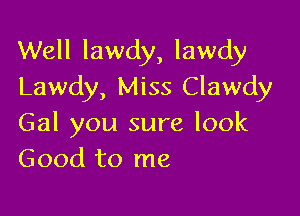 Well lawdy, lawdy
Lawdy, Miss Clawdy

Gal you sure look
Good to me