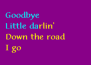 Goodbye
Little da rlin'

Down the road
I go