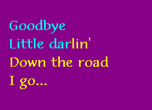 Goodbye
Little da rlin'

Down the road
I go...