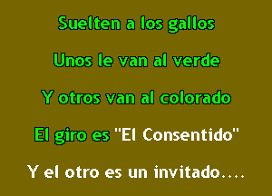 Suelten a los gallos

Unos le van al verde
Y otros van al colorado
El giro es El Consentido

Y el otro es un invitado....