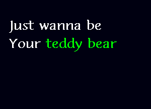 Just wanna be
Your teddy bear