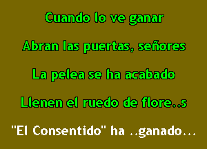 Cuando lo we ganar
Abran las puertas, seflores
La pelea se ha acabado
Llenen el ruedo de flore..s

El Consentido ha ..ganado...