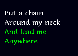 Put a chain
Around my neck

And lead me
Anywhere