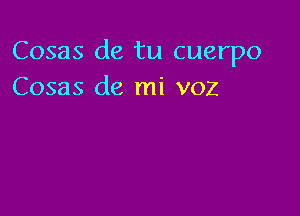 Cosas de tu cuerpo
Cosas de mi voz