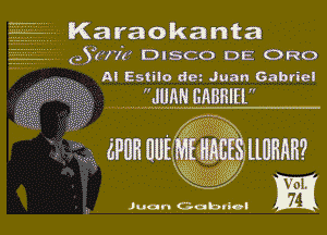  -------- Karaokanta
(35777? DISCO DE 0R0
A! Estilo dm Juan Gabriel

JUMI EABHIEL

llllHAH?

c
. I (
4.'('.)1'y
a . '
Juan Gobvlvi m