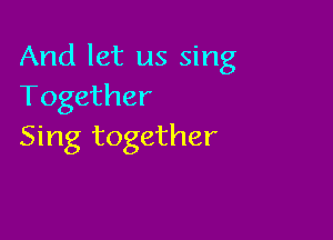 And let us sing
Together

Sing together