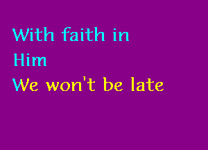 With faith in
Him

We won't be late