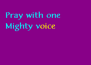 Pray with one
Mighty voice