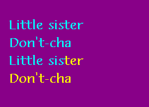 Little sister
Don't-cha

Little sister
Don't-cha