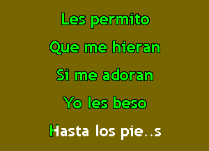 Les permito
Que me hieran
Si me adoran

Yo les beso

Hasta los pie. .5