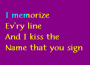 I memorize
Ev'ry line

And I kiss the
Name that you sign