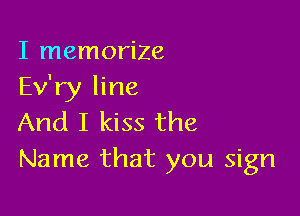 I memorize
Ev'ry line

And I kiss the
Name that you sign