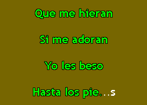 Que me hieran
Si me adoran

Yo les beso

Hasta los pie. . .s