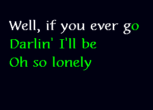 Well, if you ever go
Darlin' I'll be

Oh so lonely