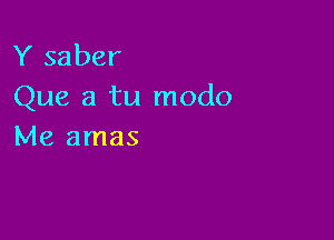Y saber
Que a tu modo

Me amas