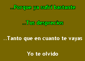 ..Porque ya sufri bastante

..Tus desprecios

..Tanto que en cuanto te vayas

Yo te olvido