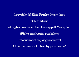 Copyright (0) Elvis Pmlcy Music, Inc!
R 3c H Music
All rights controlled by Unichsppcll Music, Inc.
(Righmong Music, publishm')
Inmn'onsl copyright Bocuxcd

All rights named. Used by pmnisbion