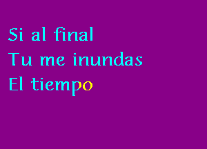 Si 31 final
Tu me inundas

El tiempo