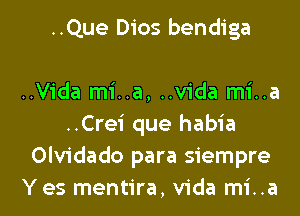 ..Que Dios bendiga

..Vida mi..a, ..v1'da mi..a
..Crei que habia
Olvidado para siempre

Yes mentira, Vida mi..a l