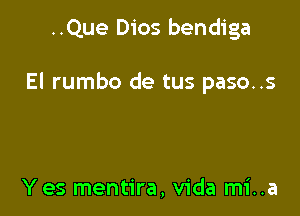 ..Que Dios bendiga

El rumbo de tus paso..s

Yes mentira, Vida mi..a