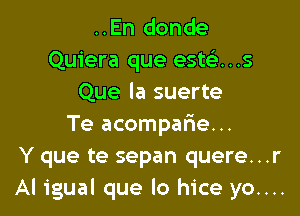 ..En donde
Quiera que ests'z...s
Que la suerte
Te acompar'ie...
Y que te sepan quere...r
Al igual que lo hice yo....