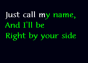 Just call my name,
And I'll be

Right by your side