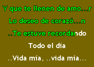 Y que te llenen de amo...r
Lo deseo de corazc')...n
..Te estuve recordando

Todo el dia

..Vida mia, ..vida mia...