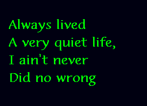 Always lived
A very quiet life,

I ain't never
Did no wrong