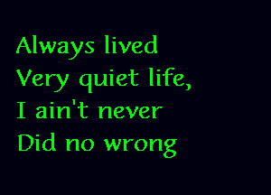 Always lived
Very quiet life,

I ain't never
Did no wrong