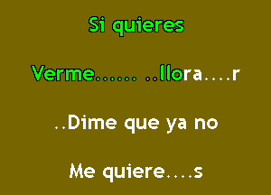 Si quieres

Verme ........ llora....r

..Dime que ya no

Me quiere....s