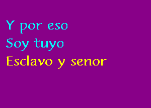 Y por eso
Soy tuyo

Esclavo y senor