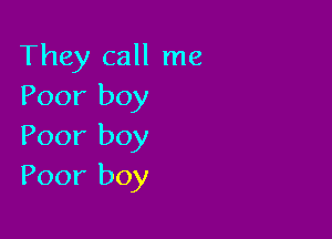 They call me
Poor boy

Poor boy
Poor boy