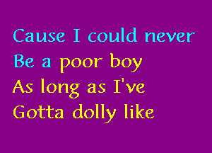 Cause I could never
Be a poor boy

As long as I've
Gotta dolly like