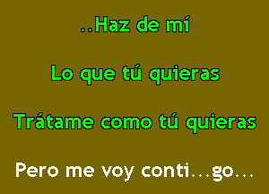 ..Haz de mi

Lo que tu quieras

Tratame como t0 quieras

Pero me voy conti...go...