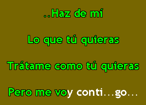 ..Haz de mi

Lo que tu quieras

Tratame como t0 quieras

Pero me voy conti...go...