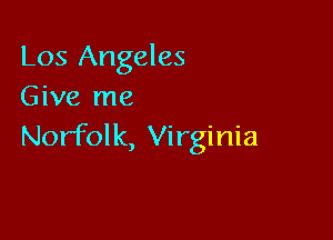 Los Angeles
Give me

Norfolk, Virginia