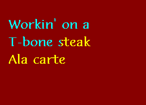 Workin' on a
T-bone steak

Ala carte
