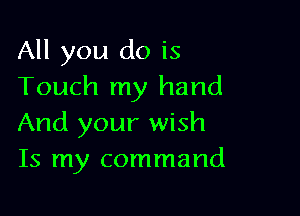 All you do is
Touch my hand

And your wish
Is my command