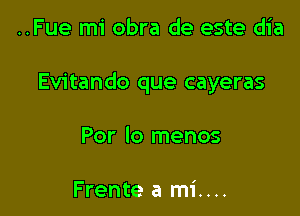 ..Fue mi obra de este dia

Evitando que cayeras

Por Io menos

Frente a mi....